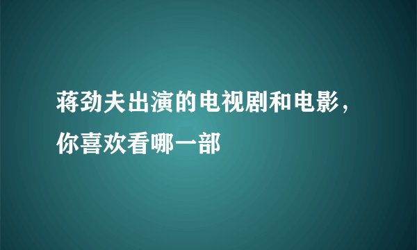 蒋劲夫出演的电视剧和电影，你喜欢看哪一部