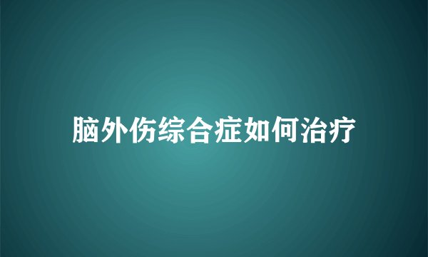 脑外伤综合症如何治疗