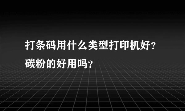 打条码用什么类型打印机好？碳粉的好用吗？