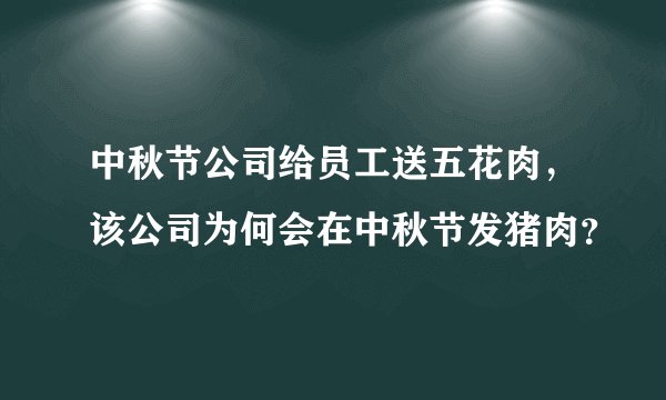 中秋节公司给员工送五花肉，该公司为何会在中秋节发猪肉？