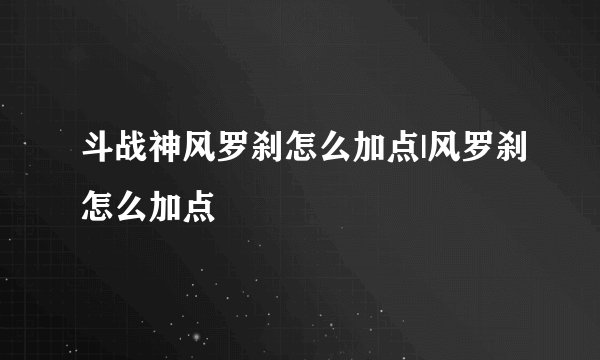 斗战神风罗刹怎么加点|风罗刹怎么加点
