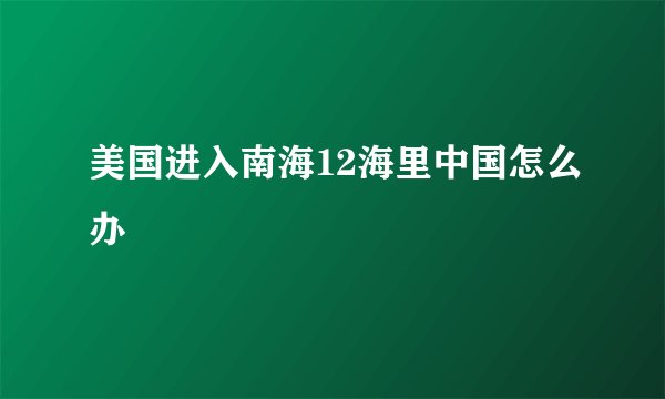 美国进入南海12海里中国怎么办