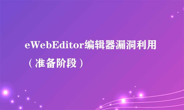 eWebEditor编辑器漏洞利用（准备阶段）