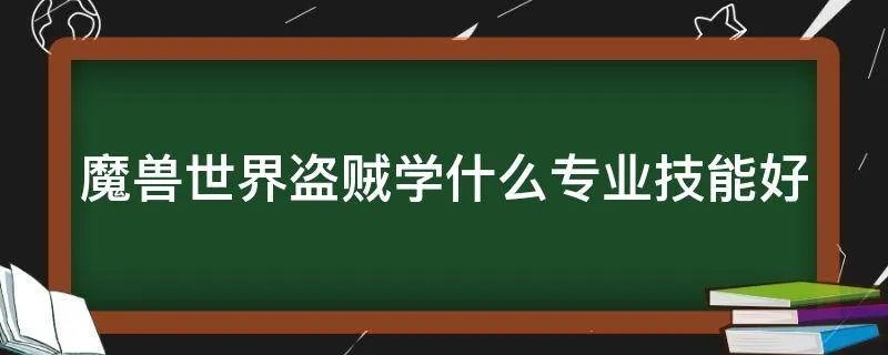 魔兽世界盗贼学什么专业技能好