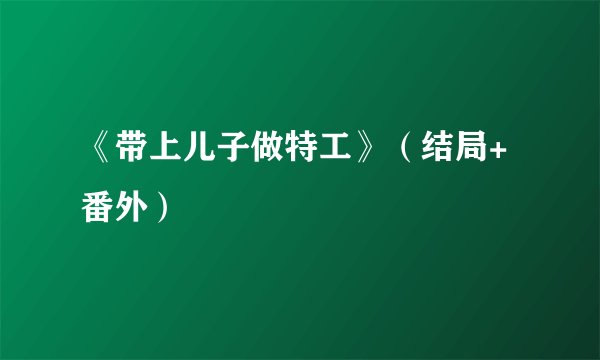 《带上儿子做特工》（结局+番外）