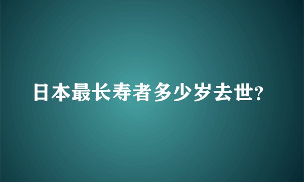 日本最长寿者多少岁去世？