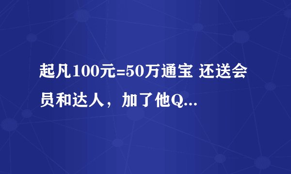 起凡100元=50万通宝 还送会员和达人，加了他QQ说的好像有点真似的