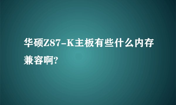 华硕Z87-K主板有些什么内存兼容啊?
