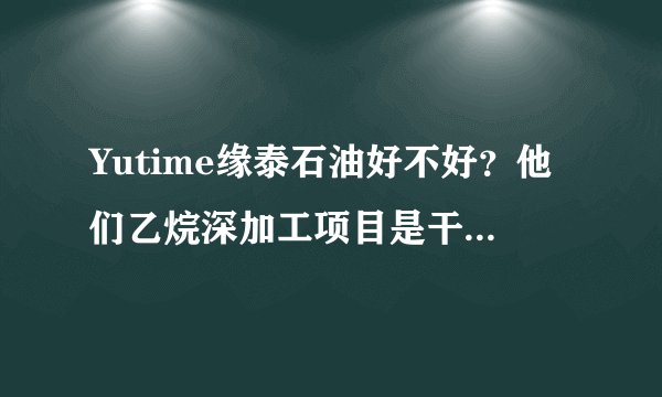 Yutime缘泰石油好不好？他们乙烷深加工项目是干嘛的呢？