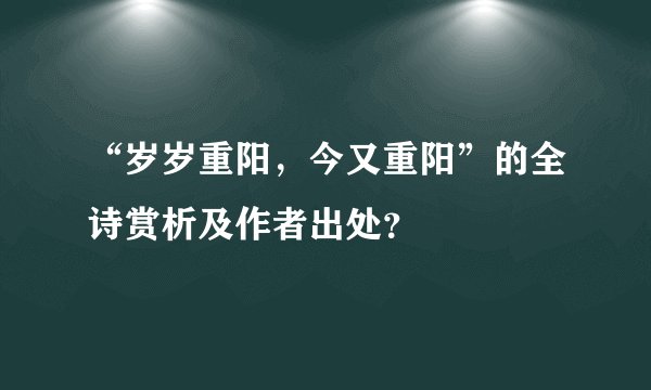 “岁岁重阳，今又重阳”的全诗赏析及作者出处？