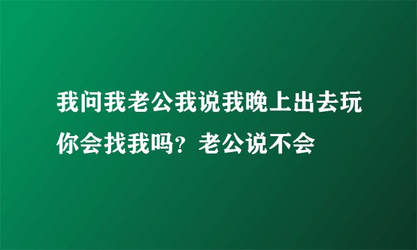 我问我老公我说我晚上出去玩你会找我吗？老公说不会