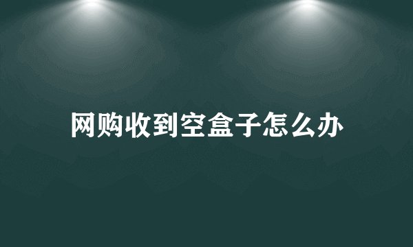 网购收到空盒子怎么办