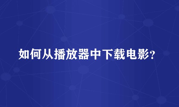如何从播放器中下载电影？