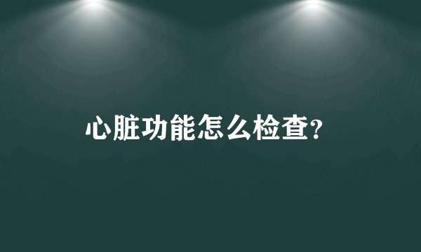 心脏功能怎么检查？
