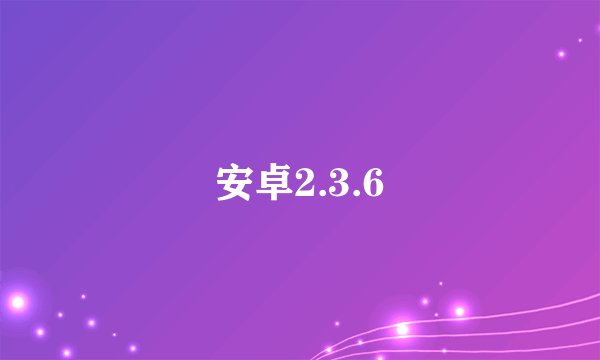 安卓2.3.6