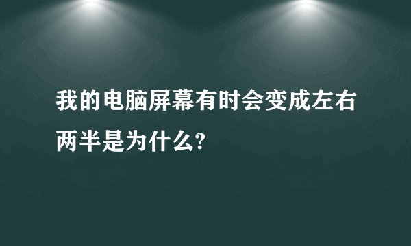 我的电脑屏幕有时会变成左右两半是为什么?