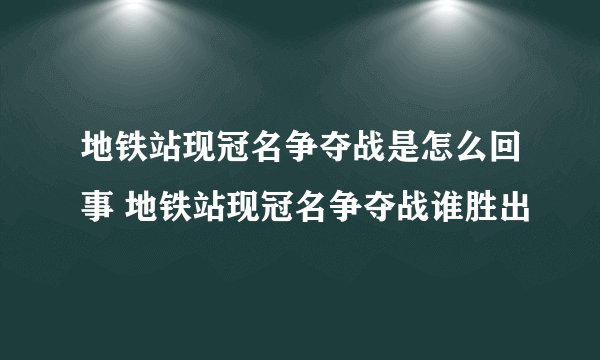 地铁站现冠名争夺战是怎么回事 地铁站现冠名争夺战谁胜出