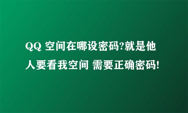 QQ 空间在哪设密码?就是他人要看我空间 需要正确密码!