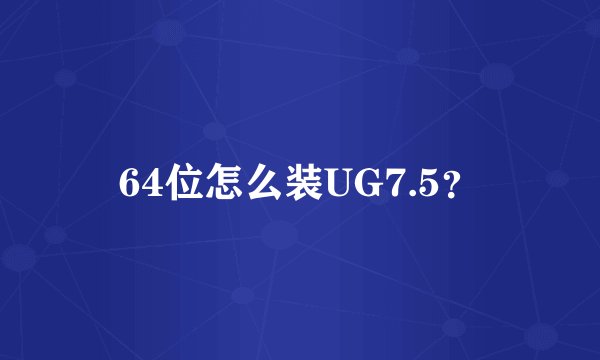 64位怎么装UG7.5？