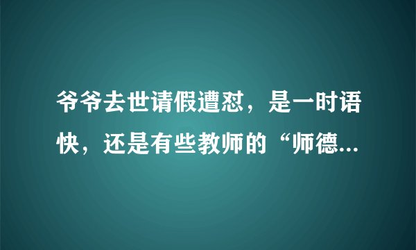 爷爷去世请假遭怼，是一时语快，还是有些教师的“师德”有失偏颇？