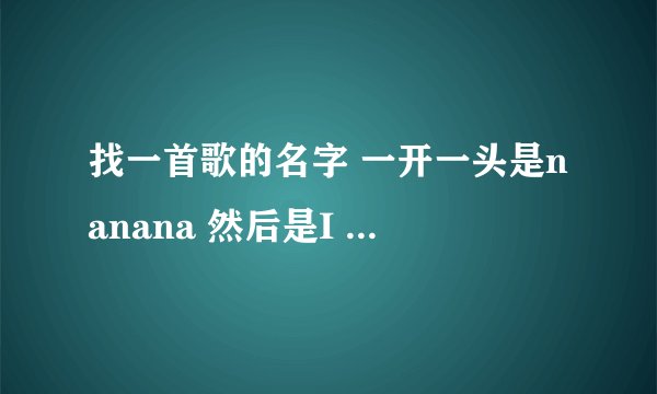 找一首歌的名字 一开一头是nanana 然后是I like it like it come on 女声的英文歌