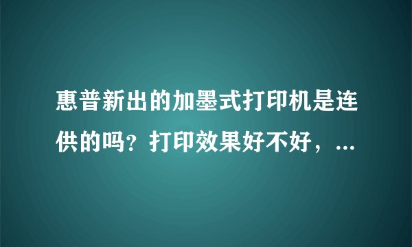 惠普新出的加墨式打印机是连供的吗？打印效果好不好，耐用吗？