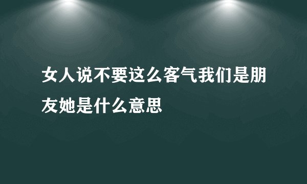女人说不要这么客气我们是朋友她是什么意思