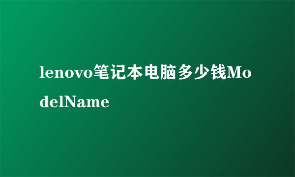lenovo笔记本电脑多少钱ModelName