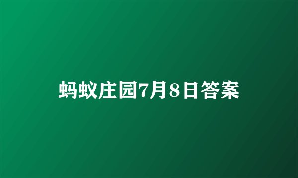蚂蚁庄园7月8日答案