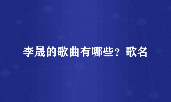 李晟的歌曲有哪些?歌名