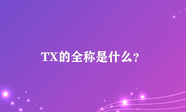 TX的全称是什么?