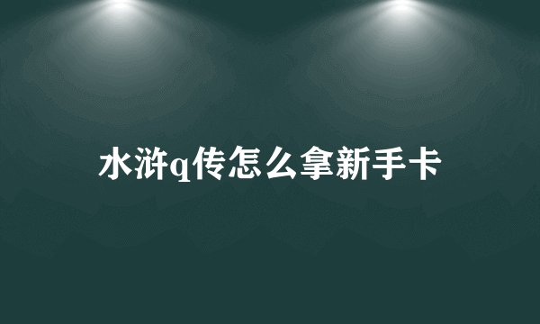 水浒q传怎么拿新手卡