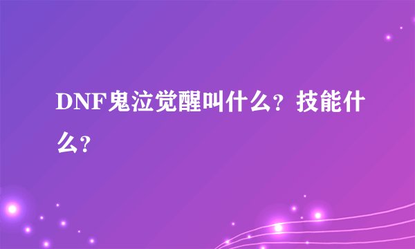 DNF鬼泣觉醒叫什么？技能什么？