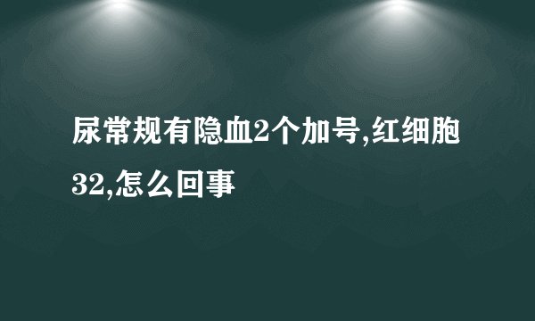 尿常规有隐血2个加号,红细胞32,怎么回事