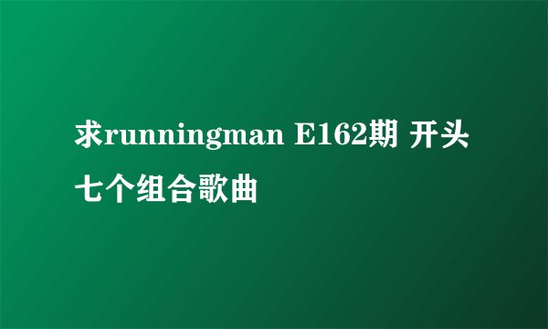 求runningman E162期 开头七个组合歌曲