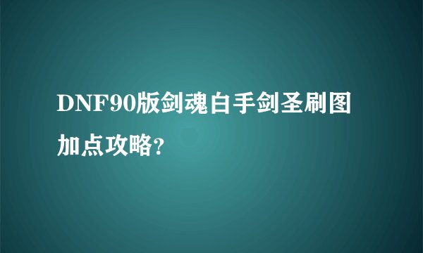 DNF90版剑魂白手剑圣刷图加点攻略？