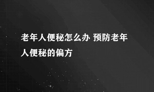老年人便秘怎么办 预防老年人便秘的偏方