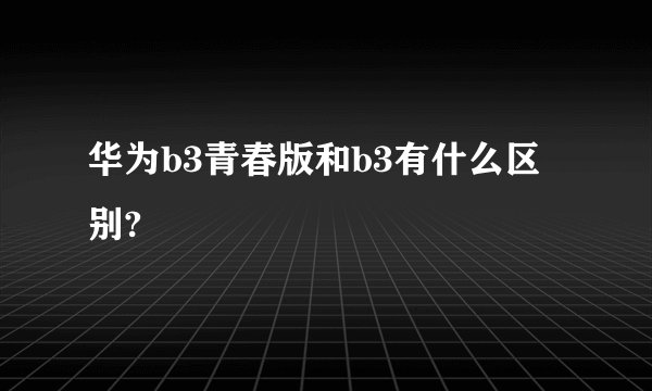 华为b3青春版和b3有什么区别?