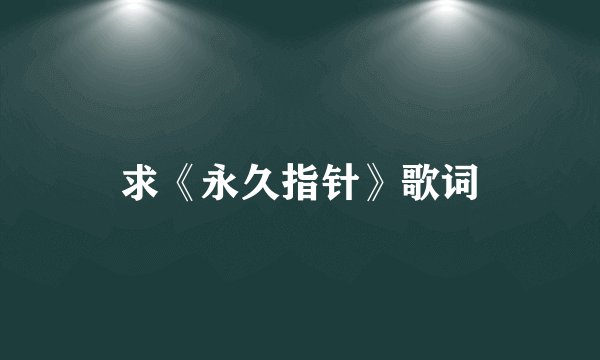 求《永久指针》歌词