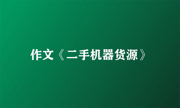 作文《二手机器货源》