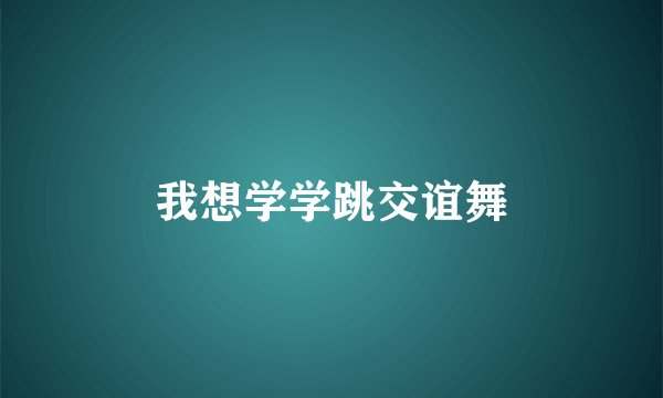 我想学学跳交谊舞
