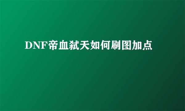 DNF帝血弑天如何刷图加点