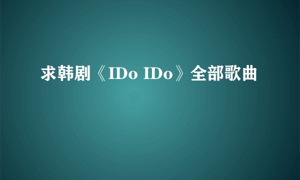 求韩剧《IDo IDo》全部歌曲