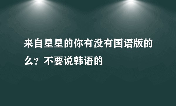 来自星星的你有没有国语版的么？不要说韩语的