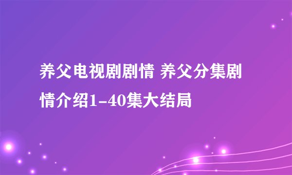 养父电视剧剧情 养父分集剧情介绍1-40集大结局