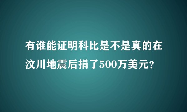 有谁能证明科比是不是真的在汶川地震后捐了500万美元？