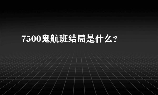 7500鬼航班结局是什么？