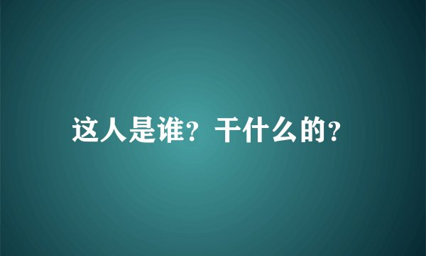 这人是谁？干什么的？