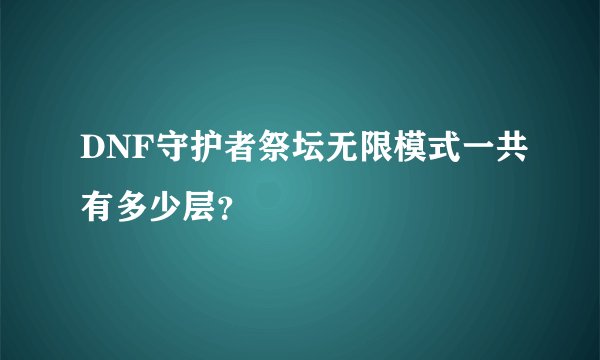 DNF守护者祭坛无限模式一共有多少层？