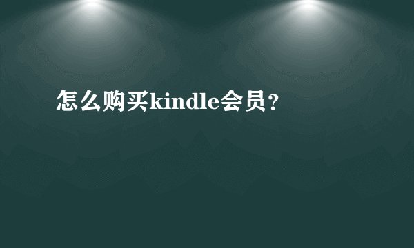 怎么购买kindle会员？